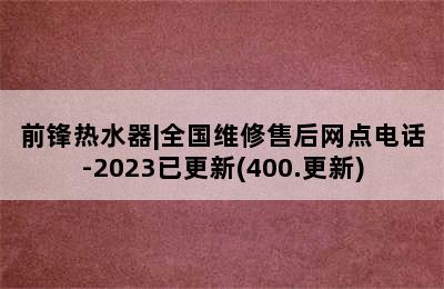 前锋热水器|全国维修售后网点电话-2023已更新(400.更新)